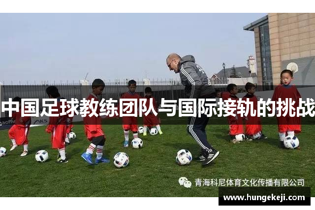 中国足球教练团队与国际接轨的挑战